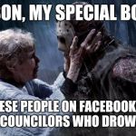 Jason my Son | JASON, MY SPECIAL BOY... SEE THESE PEOPLE ON FACEBOOK? THEY ARE THE COUNCILORS WHO DROWNED YOU. | image tagged in jason my son | made w/ Imgflip meme maker