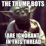 Force is strong | THE TRUMP BOTS; ARE IGNORANT IN THIS THREAD | image tagged in force is strong | made w/ Imgflip meme maker