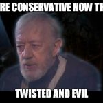  Obi-Wan caffeine  | HE'S MORE CONSERVATIVE NOW THAN MAN; TWISTED AND EVIL | image tagged in obi-wan caffeine | made w/ Imgflip meme maker