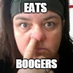 rosie o | EATS; BOOGERS | image tagged in rosie o | made w/ Imgflip meme maker