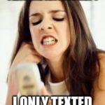 Angry girl with phone | WHY WON'T HE TEXT ME ANYMORE?? I ONLY TEXTED 85 TIMES TODAY | image tagged in angry girl with phone | made w/ Imgflip meme maker