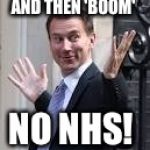 jeremy Hunt | AND THEN 'BOOM'; NO NHS! | image tagged in jeremy hunt | made w/ Imgflip meme maker