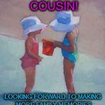 Cousins at the Beach | HAPPY BIRTHDAY COUSIN! LOOKING FORWARD TO MAKING MORE FAMILY MEMORIES WITH YOU AT THE BEACH! | image tagged in cousins at the beach | made w/ Imgflip meme maker