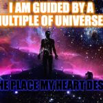 universe is my guide | I AM GUIDED BY A MULTIPLE OF UNIVERSE'S; TO THE PLACE MY HEART DESIRES | image tagged in universe is my guide | made w/ Imgflip meme maker