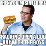 Jared Fogle | WHEN YOU MISINTERPRET; CRACKING OPEN A COLD ONE WITH THE BOYS | image tagged in jared fogle,cracking open a cold one with the boys,memes | made w/ Imgflip meme maker