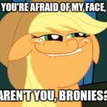 You know you are. | YOU'RE AFRAID OF MY FACE, AREN'T YOU, BRONIES? | image tagged in squidward_mlp | made w/ Imgflip meme maker