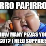 Fat Chinese kid | HARRO PAPIRRON? HOW MANY PIZZAS YOU GOT? I NEED SUPPRIES. | image tagged in fat chinese kid | made w/ Imgflip meme maker
