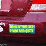Bumper Sticker | HONK IF YOU LIKE PEACE AND QUITE | image tagged in bumper sticker | made w/ Imgflip meme maker