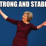 "Strong and stable" | "STRONG AND STABLE" | image tagged in theresa may,strong and stable,memes,tories,politics,conservatives | made w/ Imgflip meme maker
