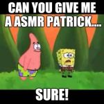 asmr weed | CAN YOU GIVE ME A ASMR PATRICK.... SURE! | image tagged in asmr weed | made w/ Imgflip meme maker