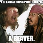 Barbosa And Sparrow | WHAT TYPE OF ANIMAL DOES A PEG LEGGED PIRATE HATE? A BEAVER. | image tagged in memes,barbosa and sparrow | made w/ Imgflip meme maker