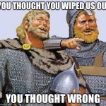 Viking sympathy  | YOU THOUGHT YOU WIPED US OUT; YOU THOUGHT WRONG | image tagged in viking sympathy | made w/ Imgflip meme maker