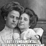Vintage sisters | I'M HUGGING YOU; BUT I FUNDAMENTALLY DISAGREE WITH EVERYTHING YOU JUST SAID. | image tagged in vintage sisters | made w/ Imgflip meme maker