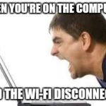 Screaming | WHEN YOU'RE ON THE COMPUTER; AND THE WI-FI DISCONNECTS | image tagged in screaming | made w/ Imgflip meme maker