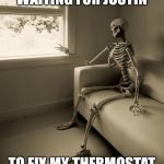 Lonely Skeleton | WAITING FOR JUSTIN; TO FIX MY THERMOSTAT | image tagged in lonely skeleton | made w/ Imgflip meme maker