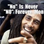 Don't Worry... | "No"  Is  Never  "NO"  Forever,  Mon | image tagged in bob marley,memes | made w/ Imgflip meme maker
