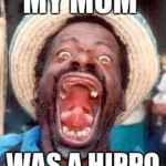 Funny no tooth | MY MOM; WAS A HIPPO | image tagged in funny no tooth | made w/ Imgflip meme maker