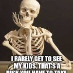 Skull | I RARELY GET TO SEE MY KIDS, THAT'S A RISK YOU HAVE TO TAKE. | image tagged in skull | made w/ Imgflip meme maker