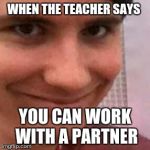 Dan howell | WHEN THE TEACHER SAYS; YOU CAN WORK WITH A PARTNER | image tagged in dan howell | made w/ Imgflip meme maker