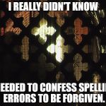 Confessional | I REALLY DIDN'T KNOW; I NEEDED TO CONFESS SPELLING ERRORS TO BE FORGIVEN. | image tagged in confessional | made w/ Imgflip meme maker