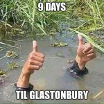glastonbury  | 9 DAYS; TIL GLASTONBURY | image tagged in glastonbury | made w/ Imgflip meme maker