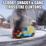 Burning Mystery Machine | SCOOBY, SHAGGY & GANG 
CROSS THE CLINTONS | image tagged in scooby,shaggy,clintons,burning mystery machine | made w/ Imgflip meme maker