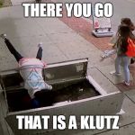 Definition of klutz | THERE YOU GO; THAT IS A KLUTZ | image tagged in distracted by cellphone,memes,klutz | made w/ Imgflip meme maker