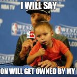 Riley Curry Says | I WILL SAY; LEBRON WILL GET OWNED BY MY PAPA | image tagged in riley curry says | made w/ Imgflip meme maker