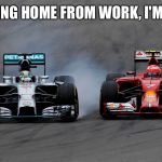 Racing | RACING HOME FROM WORK, I'M LIKE | image tagged in racing | made w/ Imgflip meme maker