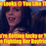 Sexy Watson | She Looks @ You Like This; You're Getting lucky or YOU  Are Fighting Her Boyfriend | image tagged in sexy watson | made w/ Imgflip meme maker