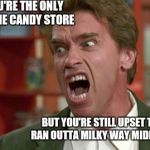 arnie shut up | WHEN YOU'RE THE ONLY ADULT IN THE CANDY STORE; BUT YOU'RE STILL UPSET THEY RAN OUTTA MILKY WAY MIDNIGHTS | image tagged in arnie shut up | made w/ Imgflip meme maker