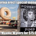 Maxine Waters Poverty Pimp monument | California erect special monument; to Maxine Waters for $75.00 | image tagged in maxine waters poverty pimp,monument,liberal,maxine waters,mentally disturbed | made w/ Imgflip meme maker