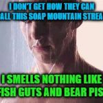 Shower thoughts | I DON'T GET HOW THEY CAN CALL THIS SOAP MOUNTAIN STREAM; I SMELLS NOTHING LIKE FISH GUTS AND BEAR PISS | image tagged in depressed shower ben,shower thoughts | made w/ Imgflip meme maker