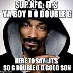 Snoop dogg | SUP KFC. IT'S YA BOY D O DOUBLE G; HERE TO SAY...IT'S SO G DOUBLE O D GOOD SON | image tagged in snoop dogg | made w/ Imgflip meme maker