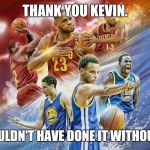 NBA Finals Cavs | THANK YOU KEVIN. WE COULDN'T HAVE DONE IT WITHOUT YOU. | image tagged in nba finals cavs | made w/ Imgflip meme maker