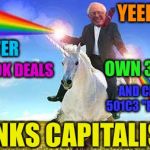 Bernie Sanders on magical unicorn | YEEE HAW!!! I'M A 1%'ER; OWN 3 HOUSES; HAVE BOOK DEALS; AND CREATING A 501C3 "FOUNDATION"; THANKS CAPITALISM!!! | image tagged in bernie sanders on magical unicorn | made w/ Imgflip meme maker