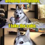 Bad Pun Dog | When it comes to ruining wedding receptions, I take the cake. | image tagged in bad pun dog | made w/ Imgflip meme maker