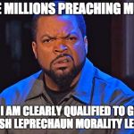 ice cube | I MADE MILLIONS PREACHING MURDER; SO I AM CLEARLY QUALIFIED TO GIVE A JEWISH LEPRECHAUN MORALITY LESSONS | image tagged in ice cube | made w/ Imgflip meme maker