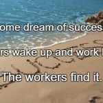 success | Some dream of success. Others wake up and work hard. The workers find it. | image tagged in success | made w/ Imgflip meme maker