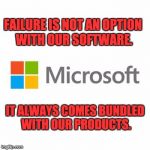 microsoft | FAILURE IS NOT AN OPTION WITH OUR SOFTWARE. IT ALWAYS COMES BUNDLED WITH OUR PRODUCTS. | image tagged in microsoft | made w/ Imgflip meme maker