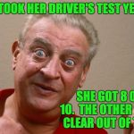 rodney | MY WIFE TOOK HER DRIVER'S TEST YESTERDAY. SHE GOT 8 OUT OF 10.  THE OTHER 2 JUMPED CLEAR OUT OF THE WAY. | image tagged in rodney | made w/ Imgflip meme maker