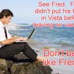 laptop beach | See Fred.  Fred didn't put his hours in Vista before leaving on vacation! Don't be like Fred! | image tagged in laptop beach | made w/ Imgflip meme maker