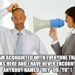 Signs that should be hanging everywhere (part one) | I AM ACQUAINTED WITH EVERYONE THAT WORKS HERE AND I HAVE NEVER ENCOUNTERED ANYBODY NAMED "HEY" OR "YO" ! | image tagged in women boss,dumbasses,manners | made w/ Imgflip meme maker