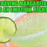 Margarita1 | CRAVING MARGARITAS IS AN EMOTION, RIGHT? | image tagged in margarita,emotions,funny,funny memes,tequilla | made w/ Imgflip meme maker