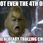 Grinch Crying | IT'S NOT EVEN THE 4TH OF JULY; AND WE'RE ALREADY TROLLING CHRISTMAS | image tagged in grinch crying | made w/ Imgflip meme maker
