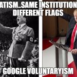Hitler Trump | STATISM..SAME INSTITUTIONS... DIFFERENT FLAGS; GOOGLE VOLUNTARYISM | image tagged in hitler trump | made w/ Imgflip meme maker