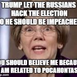 Full Retard Senator Elizabeth Warren | TRUMP LET THE RUSSIANS HACK THE ELECTION SO HE SHOULD BE IMPEACHED! YOU SHOULD BELIEVE ME BECAUSE I AM RELATED TO POCAHONTAS! | image tagged in full retard senator elizabeth warren | made w/ Imgflip meme maker