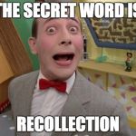 Peewee Herman secret word of the day | THE SECRET WORD IS; RECOLLECTION | image tagged in peewee herman secret word of the day | made w/ Imgflip meme maker