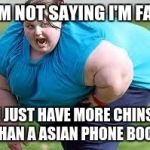 To all people having a bad day | I'M NOT SAYING I'M FAT; I JUST HAVE MORE CHINS THAN A ASIAN PHONE BOOK | image tagged in memes | made w/ Imgflip meme maker