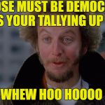 The Democratic Way of Things | THOSE MUST BE DEMOCRAT VIEWS YOUR TALLYING UP THERE; WHEW HOO HOOOO | image tagged in marve,meme and harry,hey you know what,no i dont either,this is memes to the mo,curly jacked his hair up | made w/ Imgflip meme maker